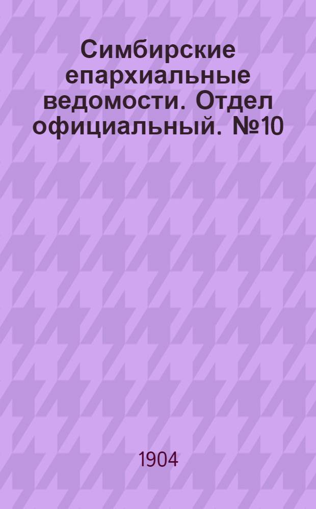 Симбирские епархиальные ведомости. Отдел официальный. № 10 (15 мая 1904 г.)