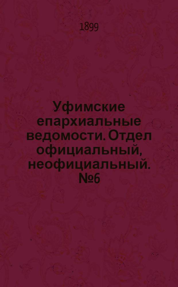 Уфимские епархиальные ведомости. Отдел официальный, неофициальный. № 6 (15 марта 1899 г.)