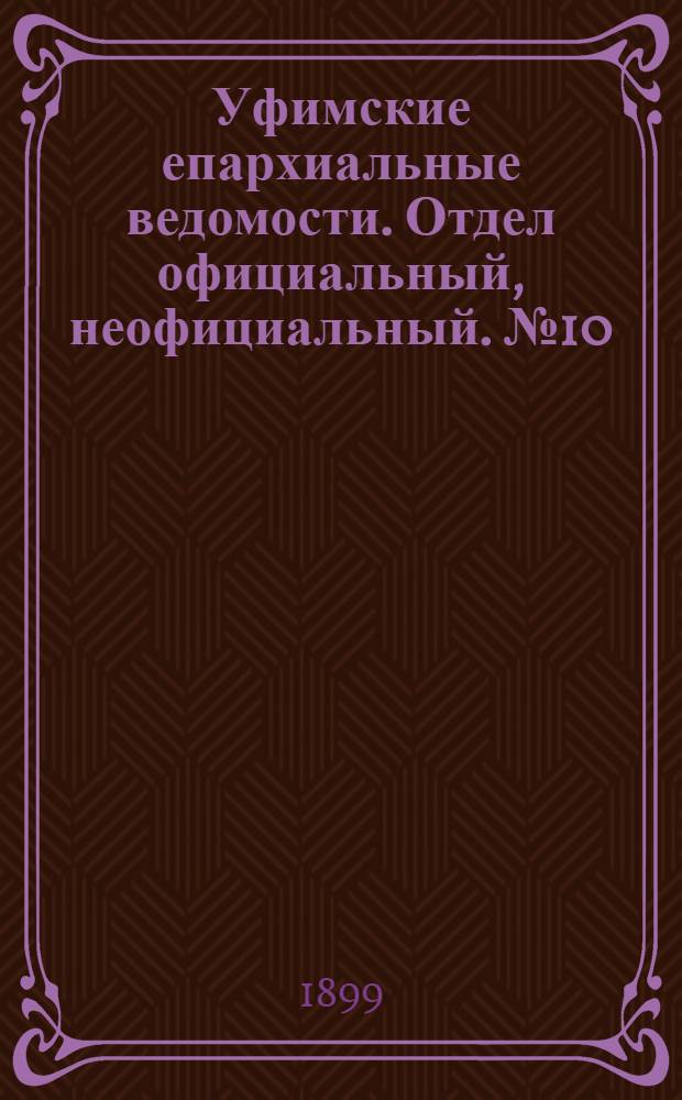 Уфимские епархиальные ведомости. Отдел официальный, неофициальный. № 10 (15 мая 1899 г.)