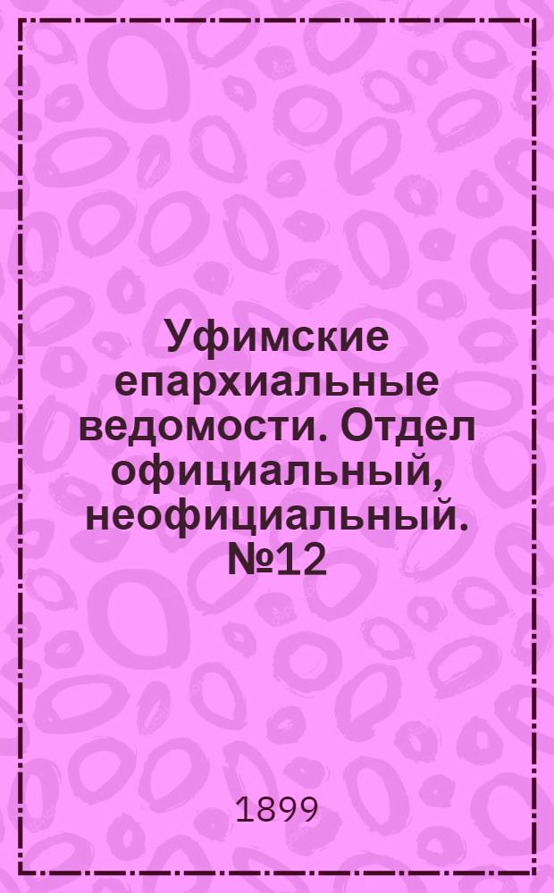 Уфимские епархиальные ведомости. Отдел официальный, неофициальный. № 12 (15 июня 1899 г.)