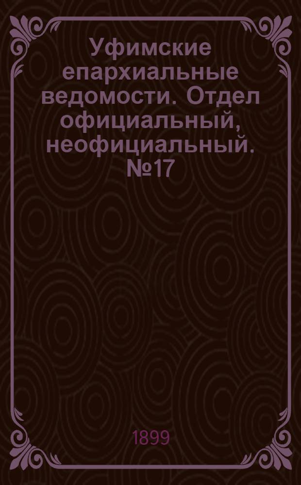 Уфимские епархиальные ведомости. Отдел официальный, неофициальный. № 17 (1 сентября 1899 г.)