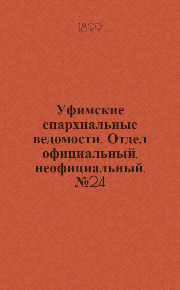 Уфимские епархиальные ведомости. Отдел официальный, неофициальный. № 24 (15 декабря 1899 г.)