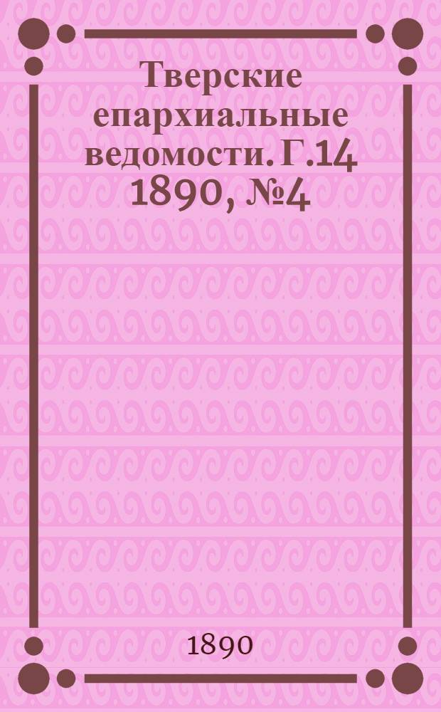 Тверские епархиальные ведомости. Г.14 1890, № 4 (офиц. ч.)
