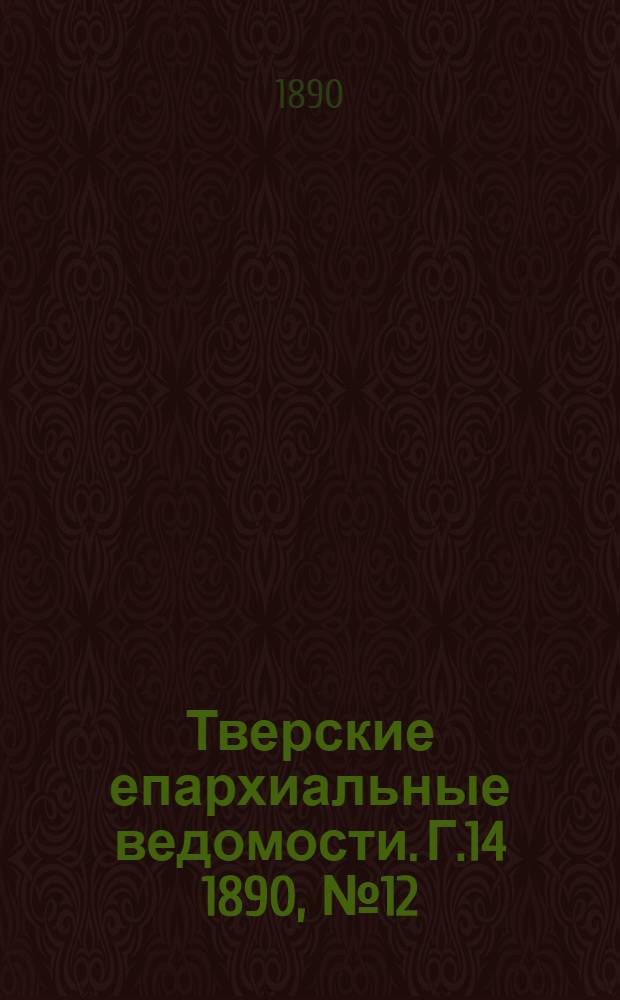 Тверские епархиальные ведомости. Г.14 1890, № 12 (офиц. ч.)