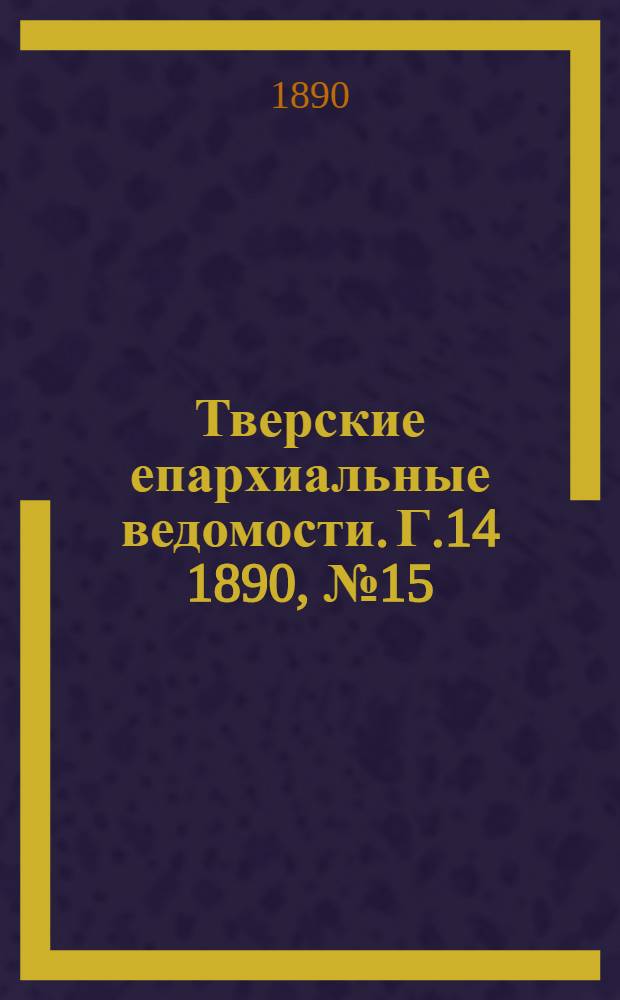 Тверские епархиальные ведомости. Г.14 1890, № 15 (офиц. ч.)