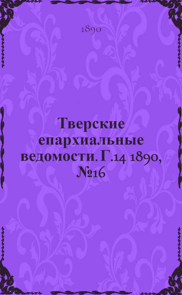 Тверские епархиальные ведомости. Г.14 1890, № 16 (офиц. ч.)