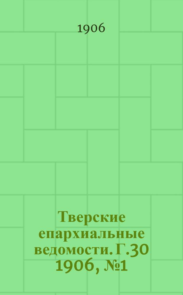 Тверские епархиальные ведомости. Г.30 1906, № 1 (офиц. ч.)