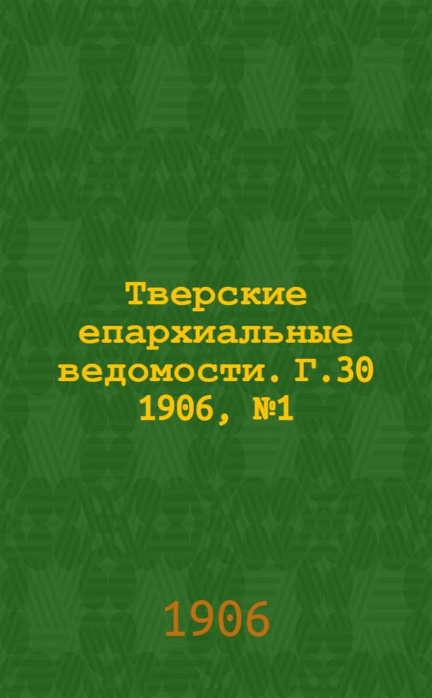Тверские епархиальные ведомости. Г.30 1906, № 1 (неофиц. ч.)