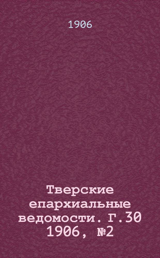 Тверские епархиальные ведомости. Г.30 1906, № 2 (офиц. ч.)