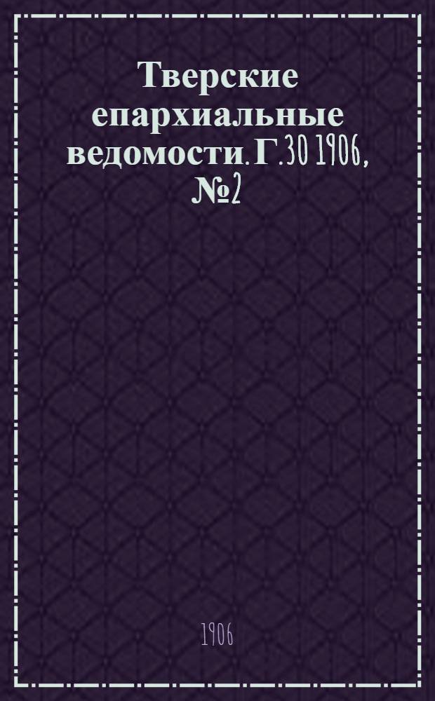 Тверские епархиальные ведомости. Г.30 1906, № 2 (неофиц. ч.)