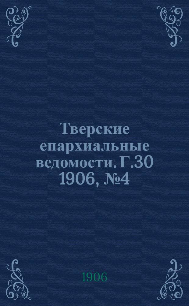 Тверские епархиальные ведомости. Г.30 1906, № 4 (офиц. ч.)
