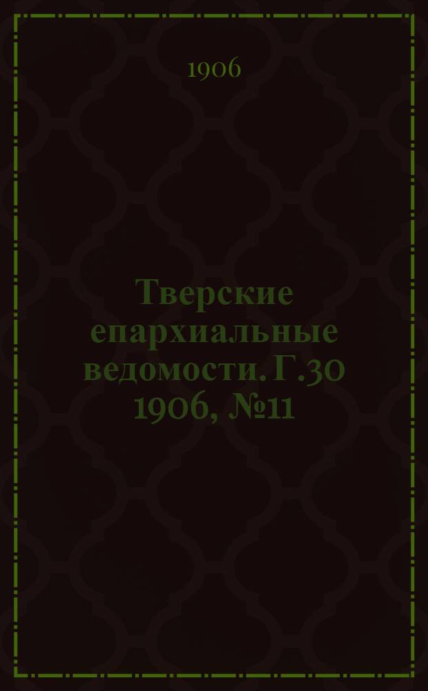 Тверские епархиальные ведомости. Г.30 1906, № 11 (неофиц. ч.)