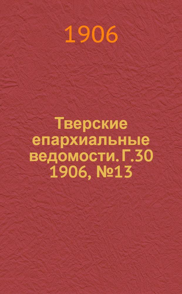Тверские епархиальные ведомости. Г.30 1906, № 13 (неофиц. ч.)
