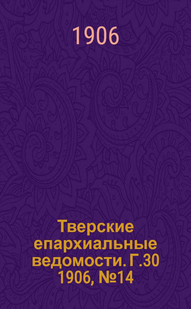 Тверские епархиальные ведомости. Г.30 1906, № 14 (офиц. ч.)