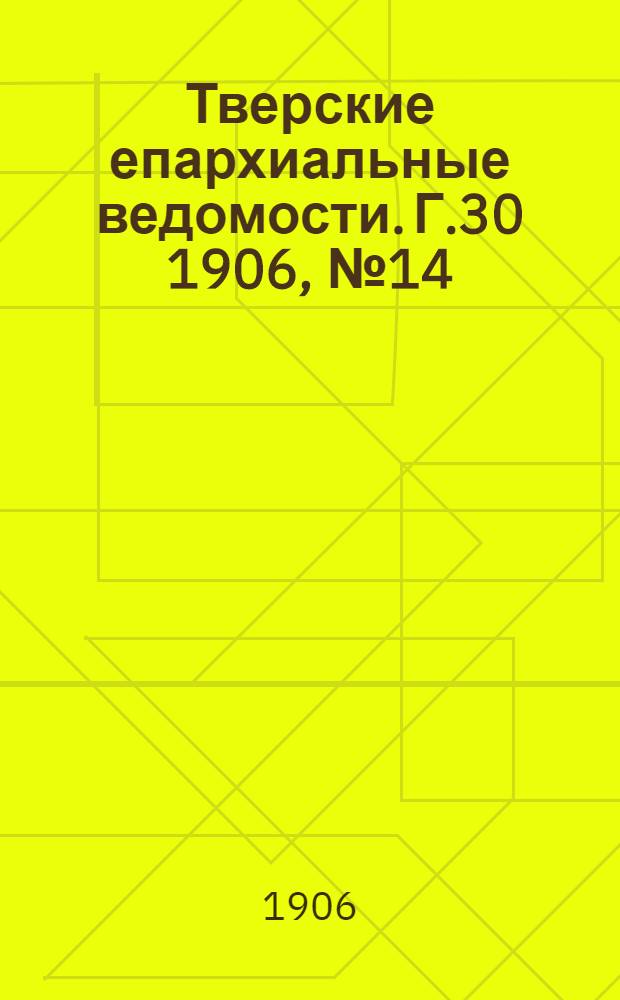 Тверские епархиальные ведомости. Г.30 1906, № 14 (неофиц. ч.)