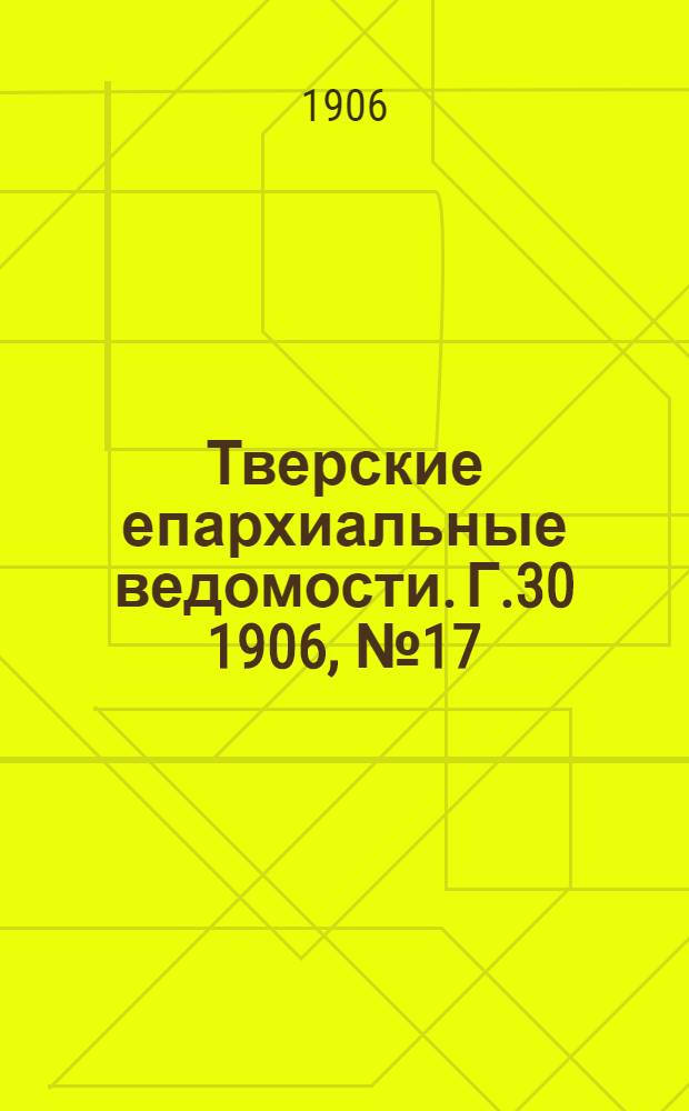 Тверские епархиальные ведомости. Г.30 1906, № 17 (офиц. ч.)