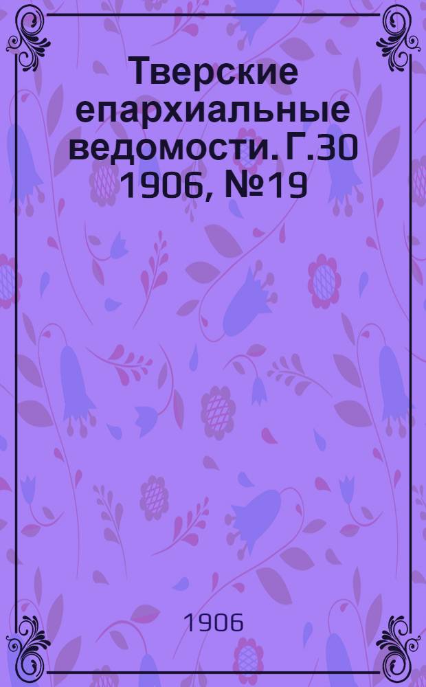 Тверские епархиальные ведомости. Г.30 1906, № 19 (неофиц. ч.)