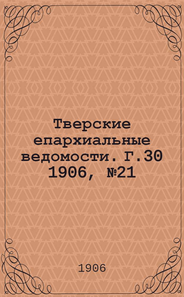 Тверские епархиальные ведомости. Г.30 1906, № 21 (неофиц. ч.)