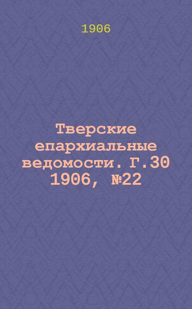 Тверские епархиальные ведомости. Г.30 1906, № 22 (неофиц. ч.)