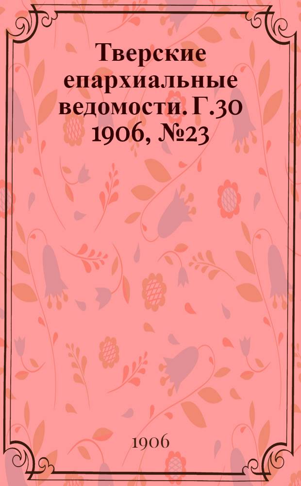 Тверские епархиальные ведомости. Г.30 1906, № 23 (неофиц. ч.)