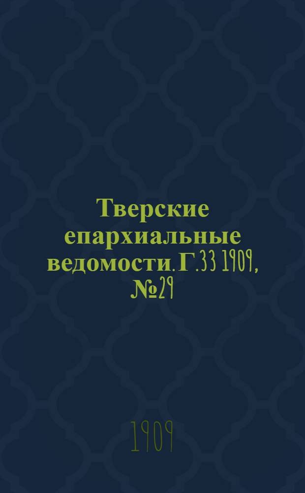 Тверские епархиальные ведомости. Г.33 1909, № 29/30 (офиц. ч.)