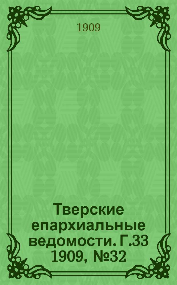 Тверские епархиальные ведомости. Г.33 1909, № 32 (офиц. ч.)