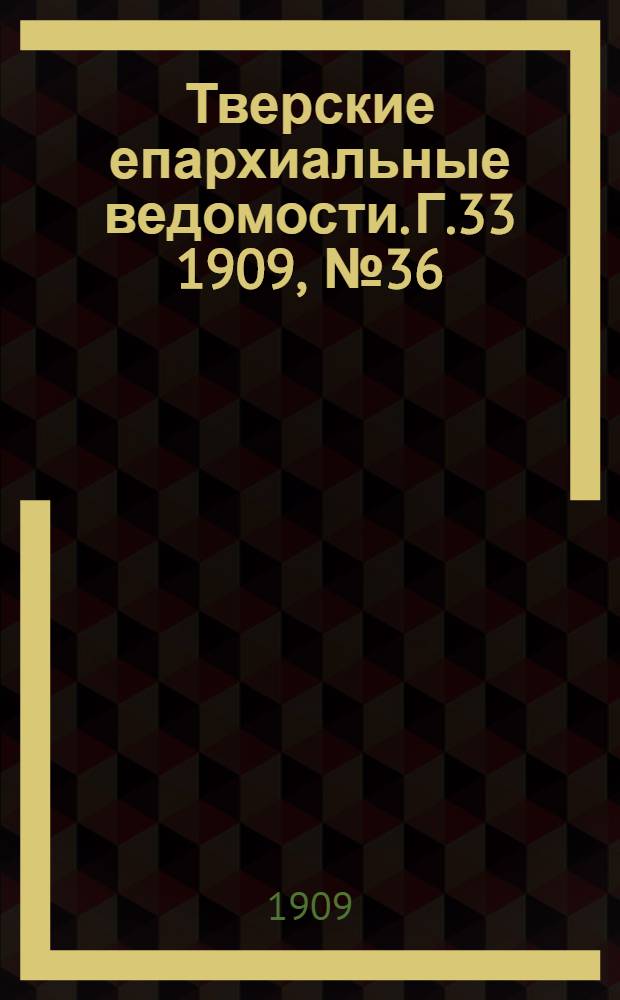 Тверские епархиальные ведомости. Г.33 1909, № 36 (неофиц. ч.)