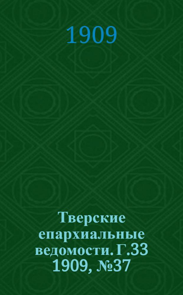 Тверские епархиальные ведомости. Г.33 1909, № 37 (офиц. ч.)