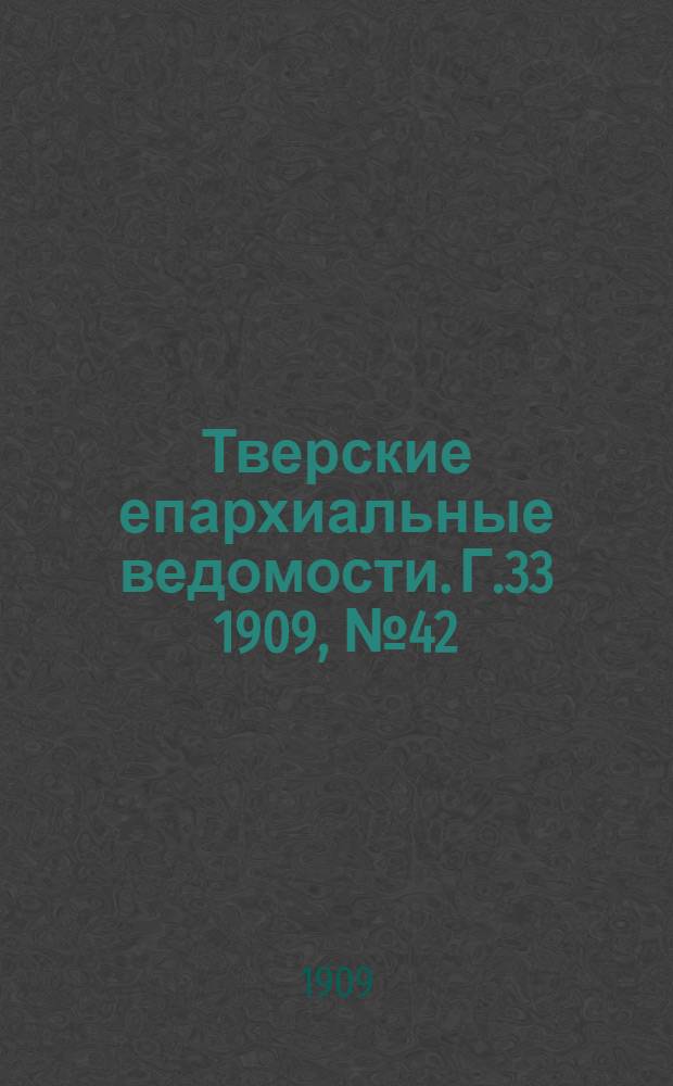 Тверские епархиальные ведомости. Г.33 1909, № 42 (офиц. ч.)