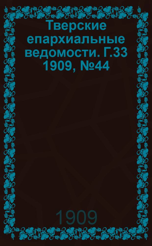 Тверские епархиальные ведомости. Г.33 1909, № 44 (неофиц. ч.)
