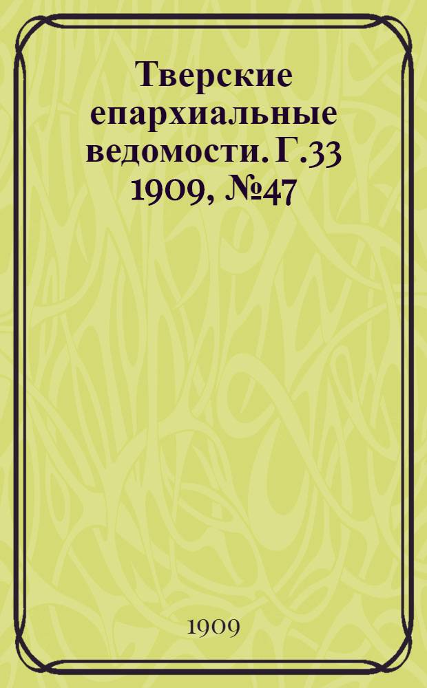 Тверские епархиальные ведомости. Г.33 1909, № 47 (офиц. ч.)