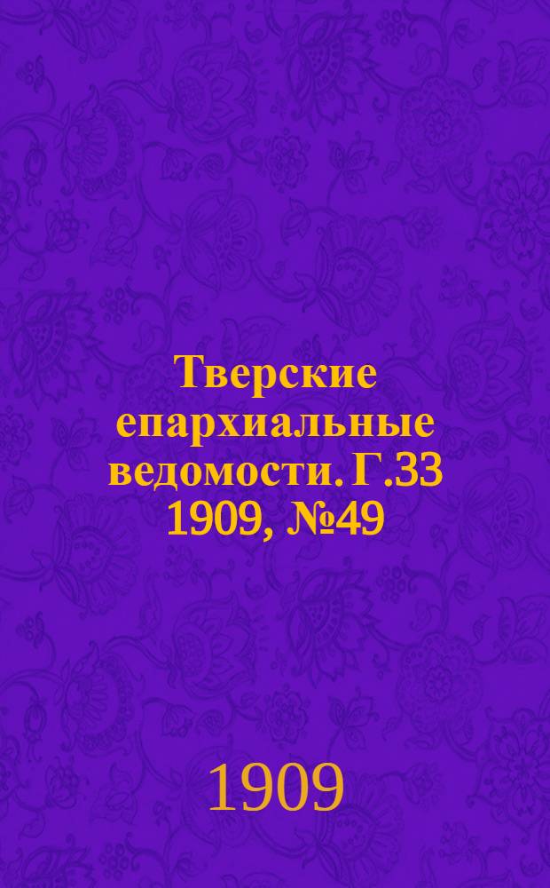 Тверские епархиальные ведомости. Г.33 1909, № 49 (неофиц. ч.)