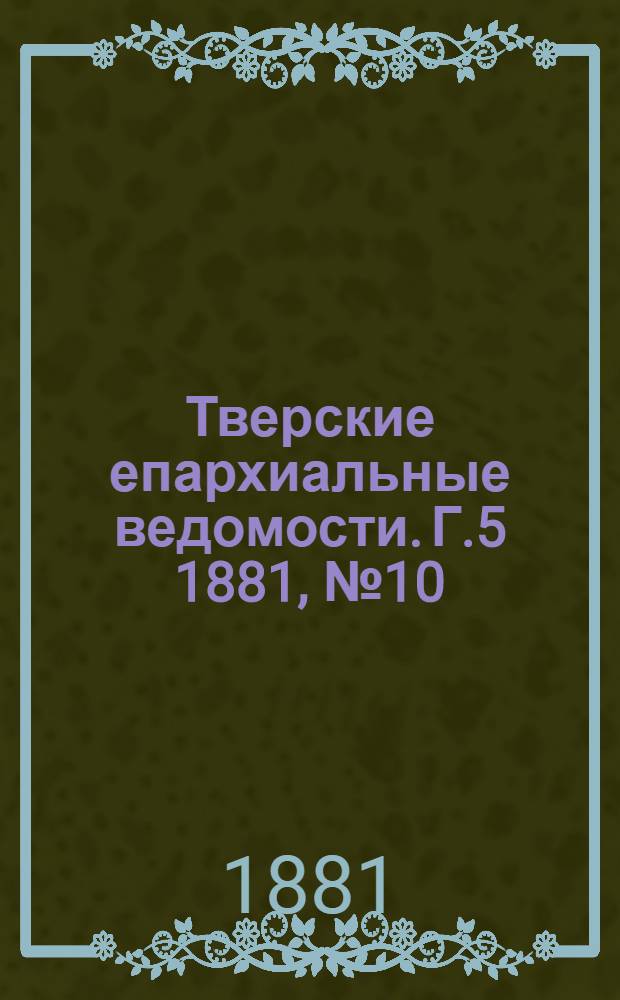 Тверские епархиальные ведомости. Г.5 1881, № 10 (офиц. ч.)