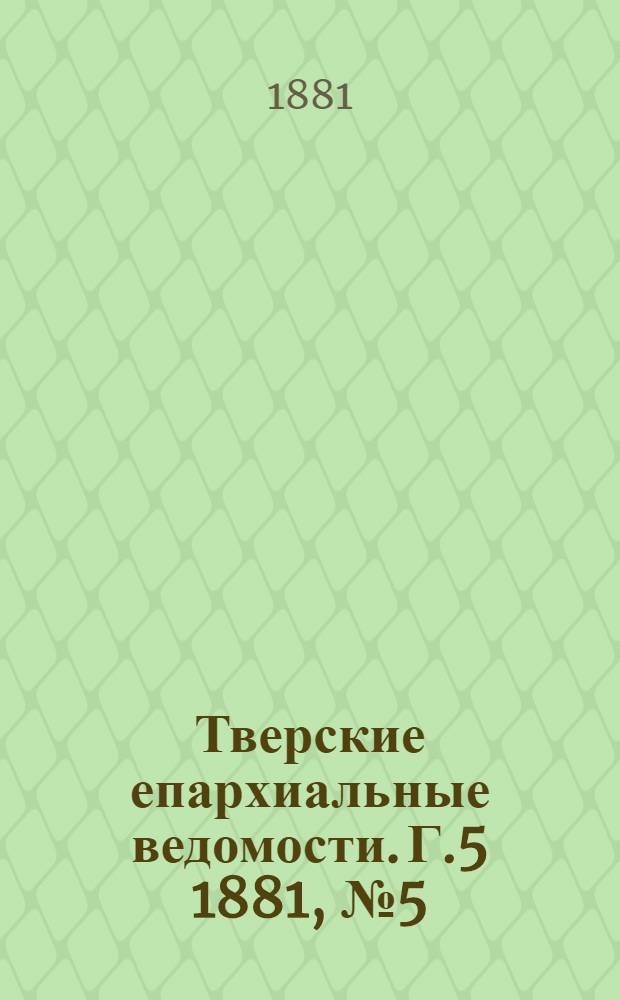 Тверские епархиальные ведомости. Г.5 1881, № 5 (неофиц. ч.)