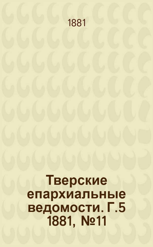 Тверские епархиальные ведомости. Г.5 1881, № 11 (неофиц. ч.)