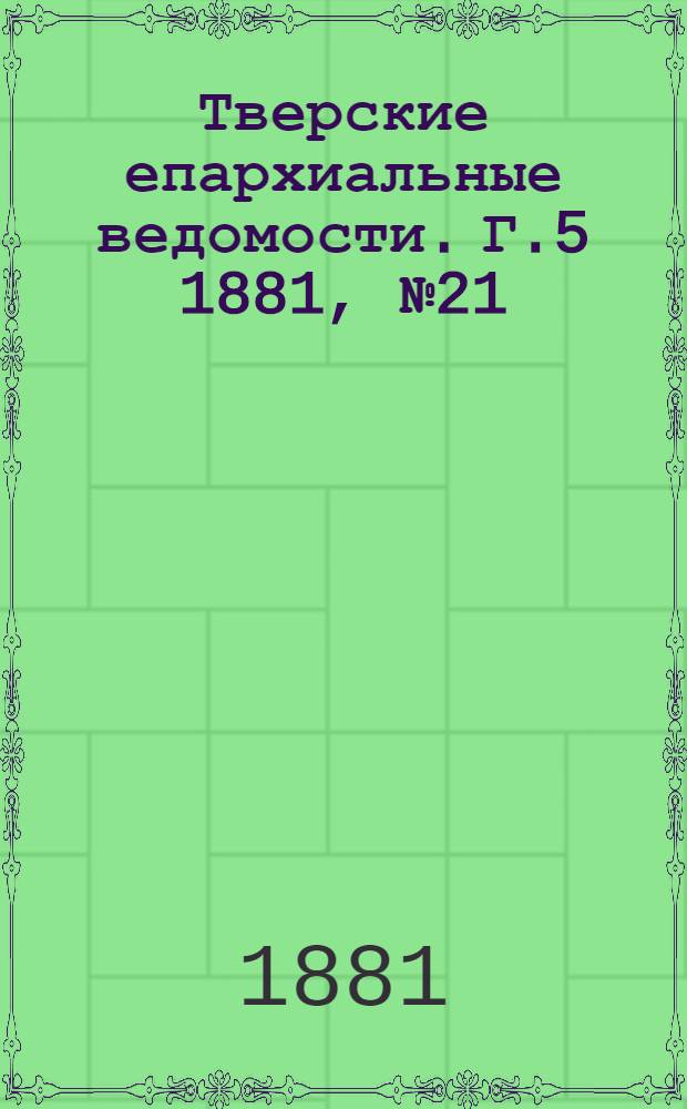 Тверские епархиальные ведомости. Г.5 1881, № 21 (неофиц. ч.)