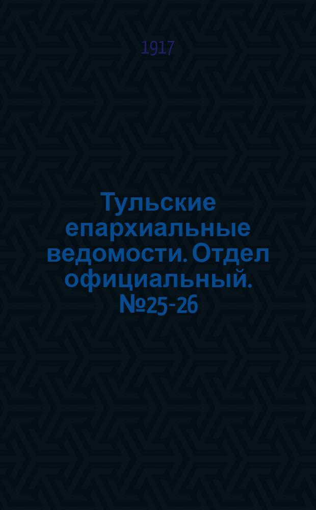 Тульские епархиальные ведомости. Отдел официальный. № 25-26 (1 - 15 июля 1917 г.)