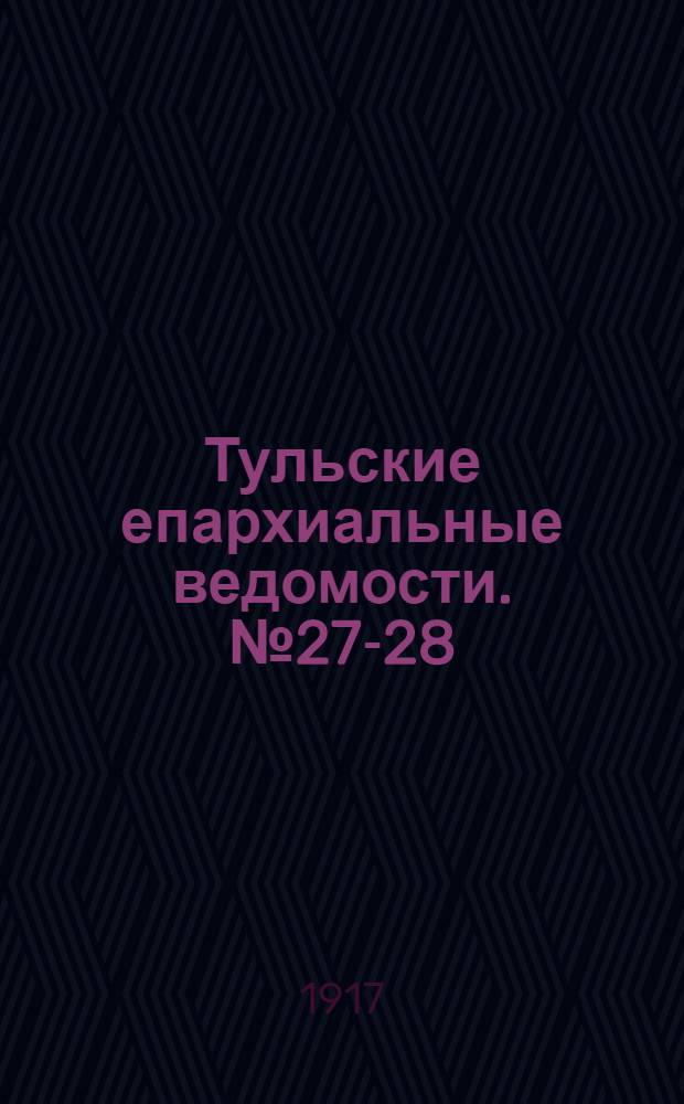 Тульские епархиальные ведомости. № 27-28 (15 - 22 июля 1917 г.)