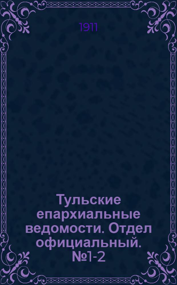 Тульские епархиальные ведомости. Отдел официальный. № 1-2 (1 - 8 января 1911 г.)