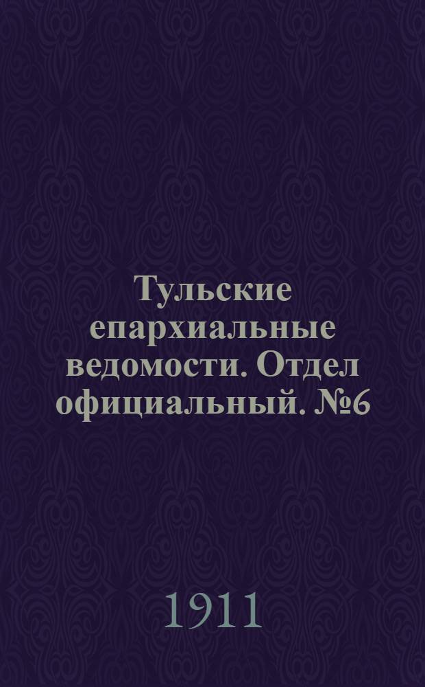 Тульские епархиальные ведомости. Отдел официальный. № 6 (8 февраля 1911 г.)
