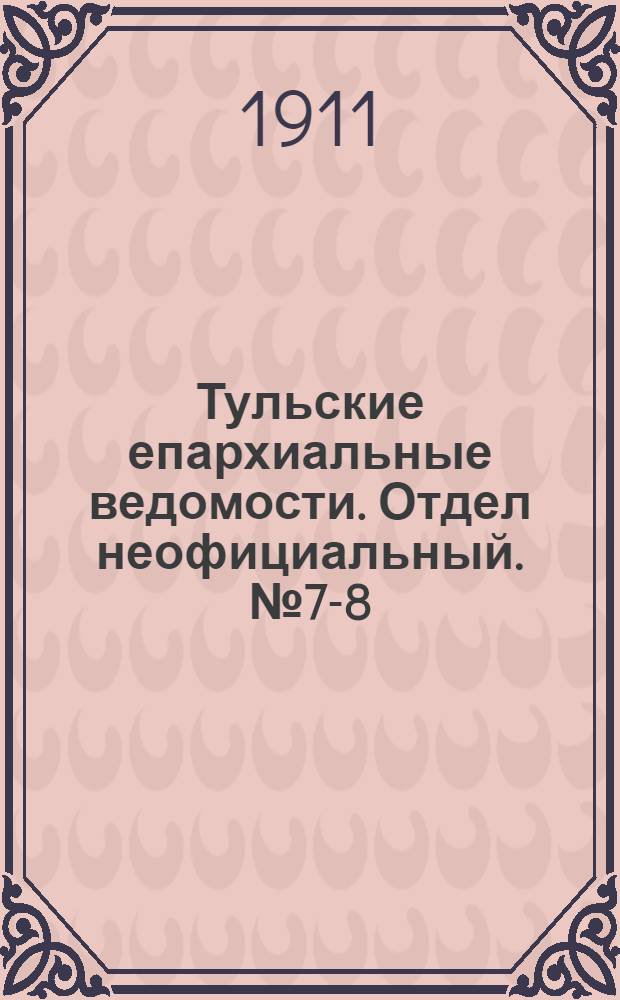 Тульские епархиальные ведомости. Отдел неофициальный. № 7-8 (15 - 22 февраля 1911 г.)