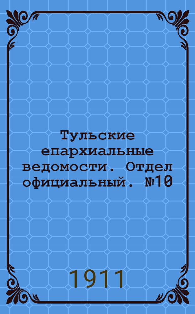 Тульские епархиальные ведомости. Отдел официальный. № 10 (8 марта 1911 г.)