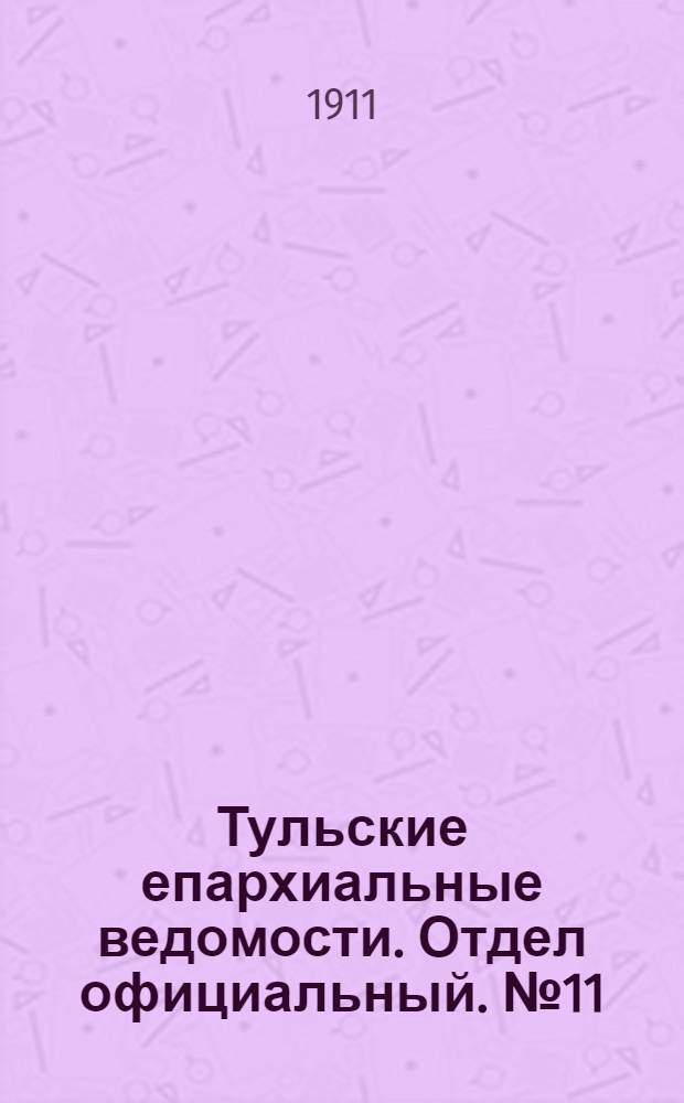 Тульские епархиальные ведомости. Отдел официальный. № 11 (15 марта 1911 г.)