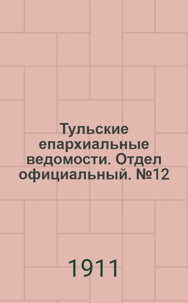 Тульские епархиальные ведомости. Отдел официальный. № 12 (22 марта 1911 г.)