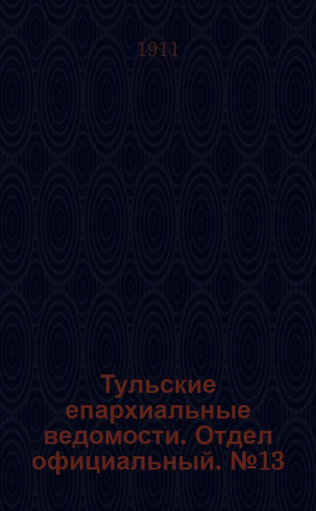 Тульские епархиальные ведомости. Отдел официальный. № 13 (1 апреля 1911 г.)