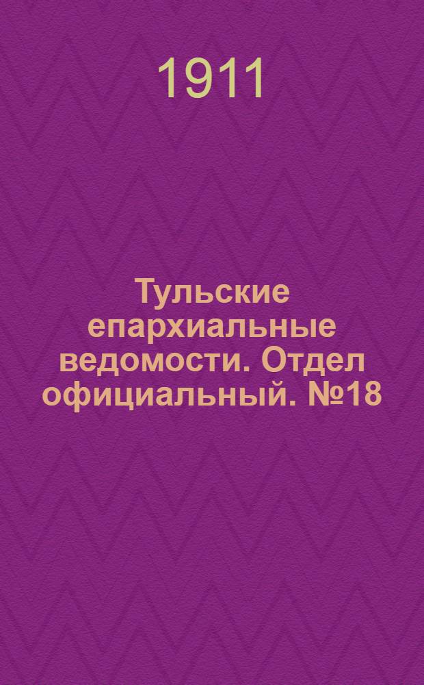 Тульские епархиальные ведомости. Отдел официальный. № 18 (8 мая 1911 г.)