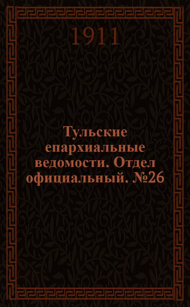 Тульские епархиальные ведомости. Отдел официальный. № 26 (8 июля 1911 г.)