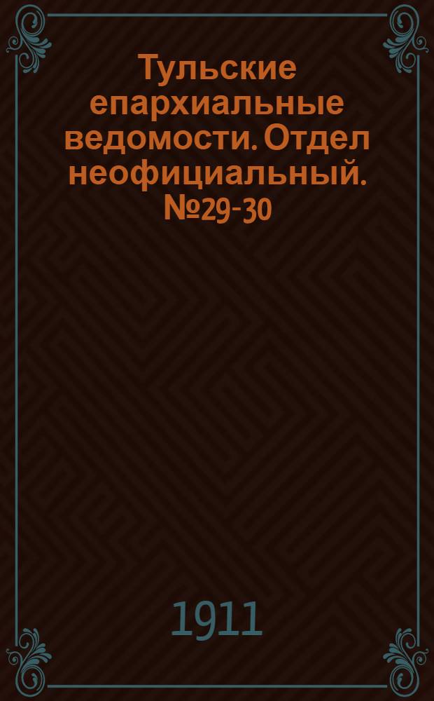 Тульские епархиальные ведомости. Отдел неофициальный. № 29-30 (1 - 8 августа 1911 г.)