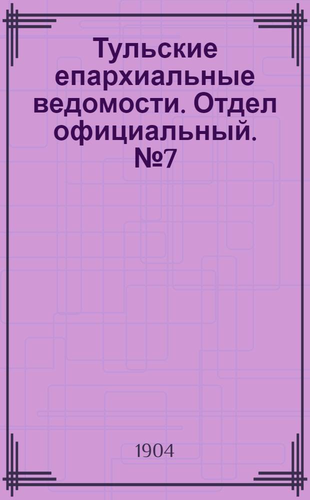 Тульские епархиальные ведомости. Отдел официальный. № 7 (1 апреля 1904 г.)