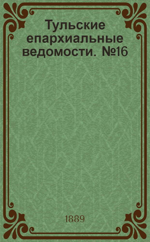 Тульские епархиальные ведомости. № 16 (15 августа 1889 г.)